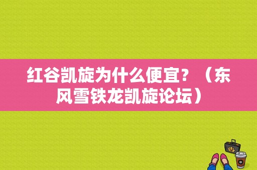 红谷凯旋为什么便宜？（东风雪铁龙凯旋论坛）-图1