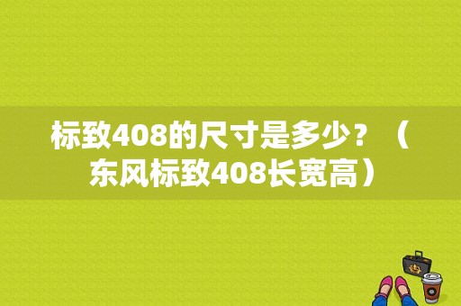 标致408的尺寸是多少？（东风标致408长宽高）-图1