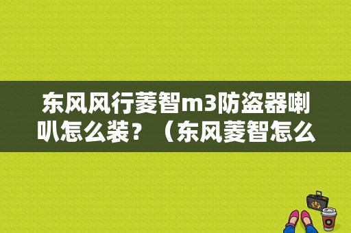 东风风行菱智m3防盗器喇叭怎么装？（东风菱智怎么解除防盗）-图1