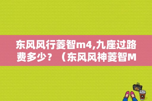 东风风行菱智m4,九座过路费多少？（东风风神菱智M4）-图1