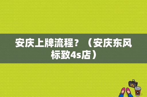 安庆上牌流程？（安庆东风标致4s店）-图1
