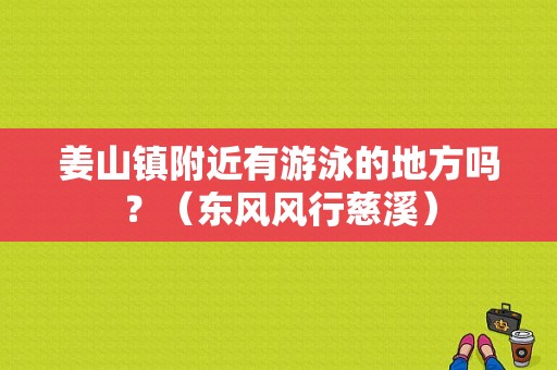 姜山镇附近有游泳的地方吗？（东风风行慈溪）-图1