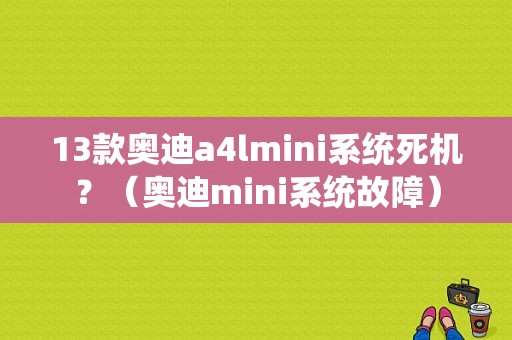 13款奥迪a4lmini系统死机？（奥迪mini系统故障）-图1