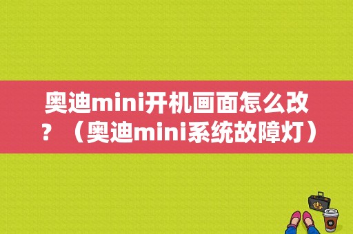 奥迪mini开机画面怎么改？（奥迪mini系统故障灯）-图1