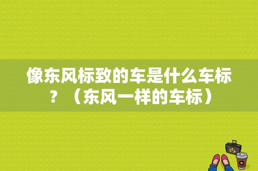 像东风标致的车是什么车标？（东风一样的车标）-图2