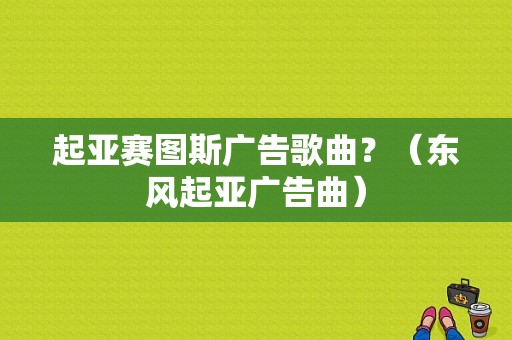 起亚赛图斯广告歌曲？（东风起亚广告曲）-图1