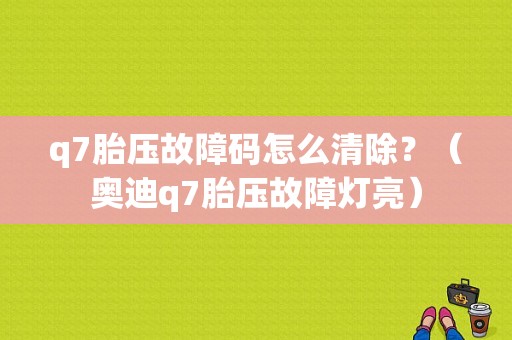 q7胎压故障码怎么清除？（奥迪q7胎压故障灯亮）-图1
