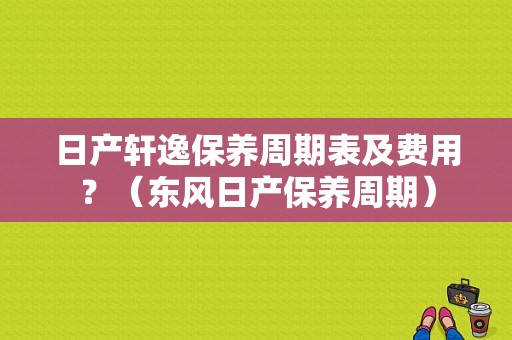 日产轩逸保养周期表及费用？（东风日产保养周期）-图2