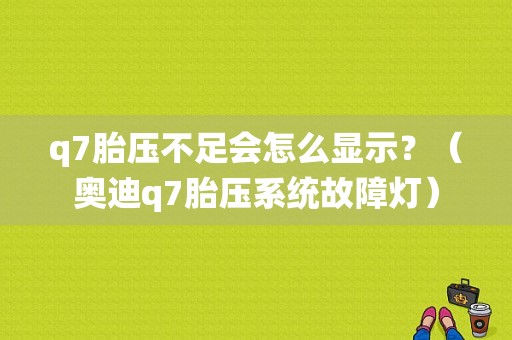 q7胎压不足会怎么显示？（奥迪q7胎压系统故障灯）-图1