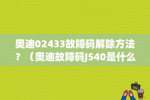 奥迪02433故障码解除方法？（奥迪故障码J540是什么）-图1