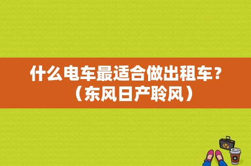 什么电车最适合做出租车？（东风日产聆风）-图1