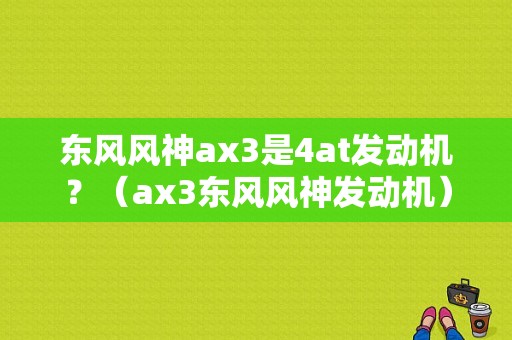 东风风神ax3是4at发动机？（ax3东风风神发动机）-图2
