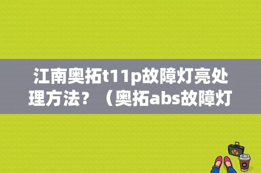 江南奥拓t11p故障灯亮处理方法？（奥拓abs故障灯）-图1