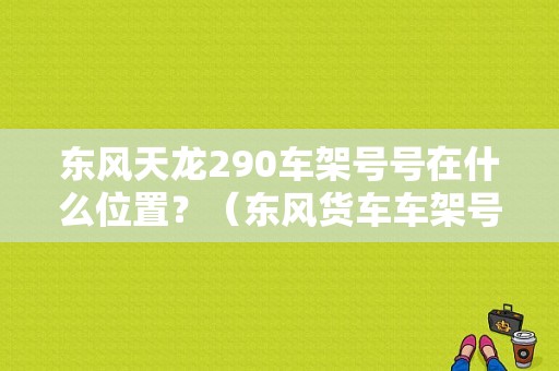 东风天龙290车架号号在什么位置？（东风货车车架号）-图1