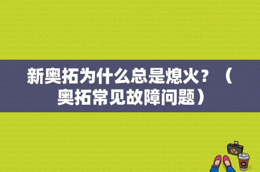新奥拓为什么总是熄火？（奥拓常见故障问题）-图1