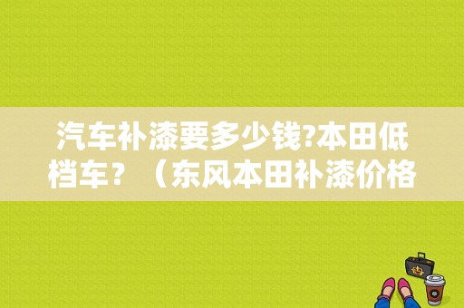 汽车补漆要多少钱?本田低档车？（东风本田补漆价格查询）-图1