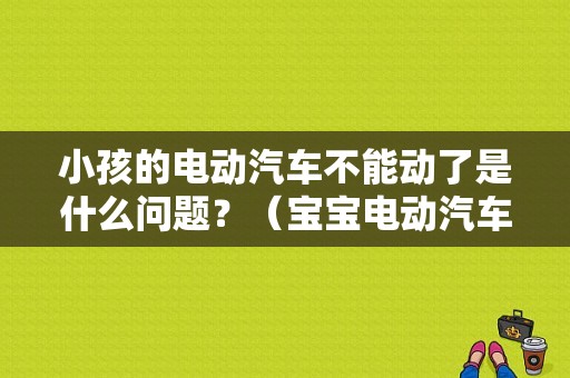 小孩的电动汽车不能动了是什么问题？（宝宝电动汽车常见故障）-图1