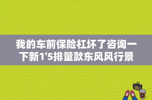 我的车前保险杠坏了咨询一下新1'5排量款东风风行景逸换一个前保险杠需要多少钱？（东风风行景逸前保险杠）-图1