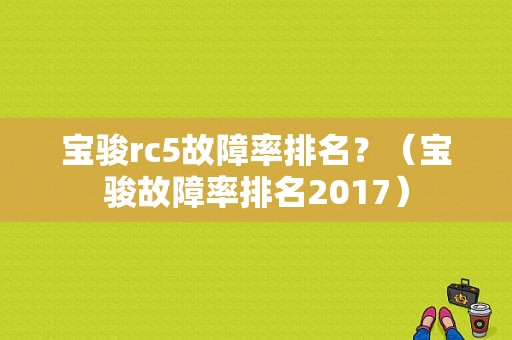 宝骏rc5故障率排名？（宝骏故障率排名2017）-图1