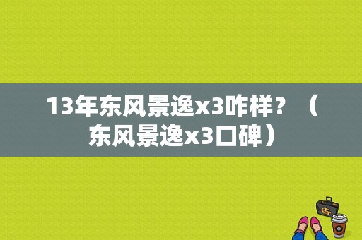 13年东风景逸x3咋样？（东风景逸x3口碑）-图1