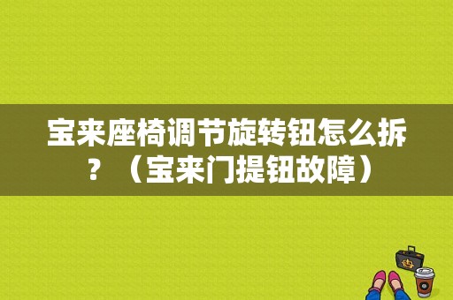 宝来座椅调节旋转钮怎么拆？（宝来门提钮故障）-图1