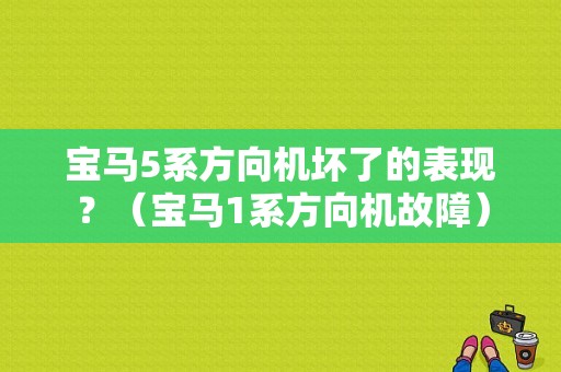 宝马5系方向机坏了的表现？（宝马1系方向机故障）-图1