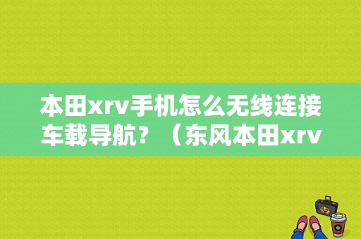 本田xrv手机怎么无线连接车载导航？（东风本田xrv导航）-图1