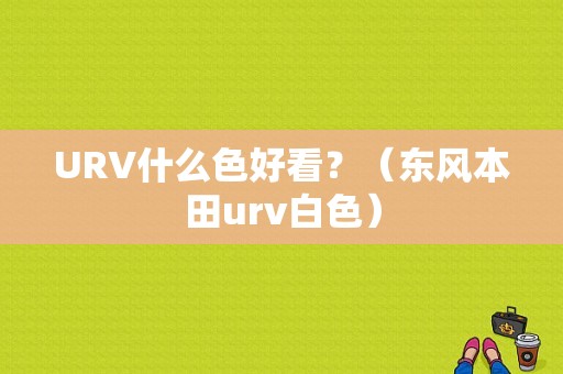 URV什么色好看？（东风本田urv白色）-图1