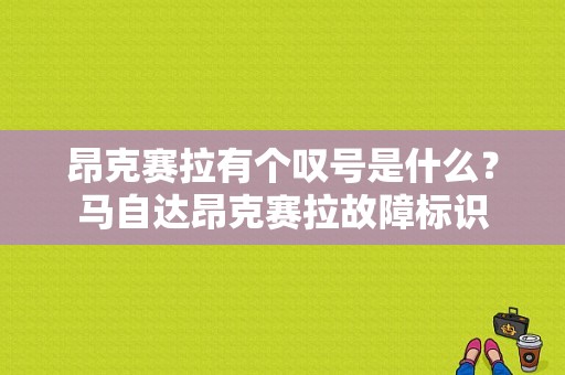 昂克赛拉有个叹号是什么？马自达昂克赛拉故障标识-图1