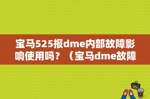 宝马525报dme内部故障影响使用吗？（宝马dme故障 空调）-图1