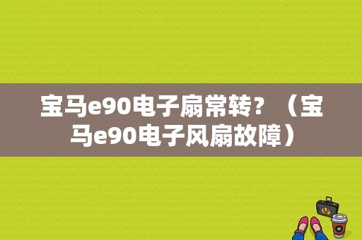 宝马e90电子扇常转？（宝马e90电子风扇故障）-图1
