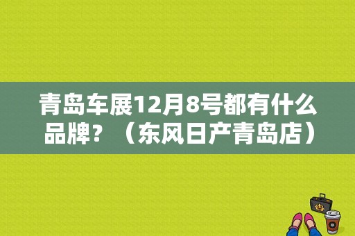 青岛车展12月8号都有什么品牌？（东风日产青岛店）-图1