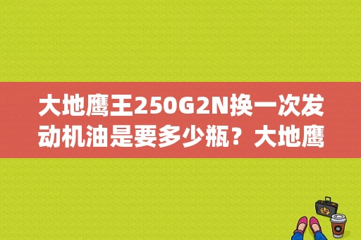 大地鹰王250G2N换一次发动机油是要多少瓶？大地鹰王dd250g-2n故障-图1