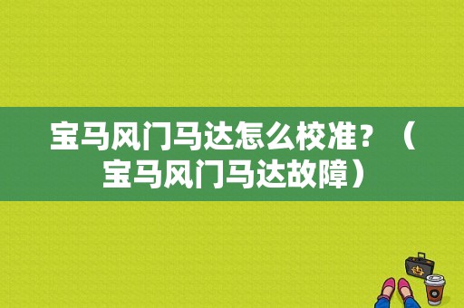 宝马风门马达怎么校准？（宝马风门马达故障）-图1