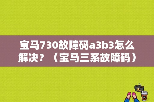 宝马730故障码a3b3怎么解决？（宝马三系故障码）-图1