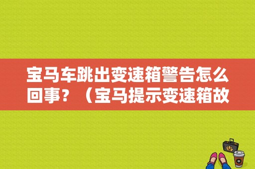 宝马车跳出变速箱警告怎么回事？（宝马提示变速箱故障）-图1