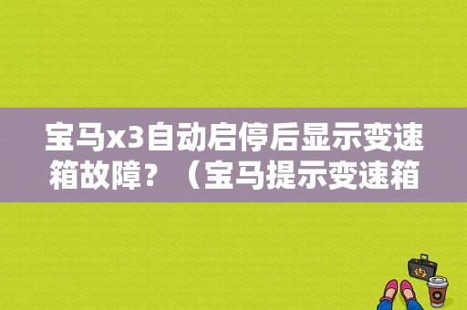 宝马x3自动启停后显示变速箱故障？（宝马提示变速箱故障是什么意思）-图1