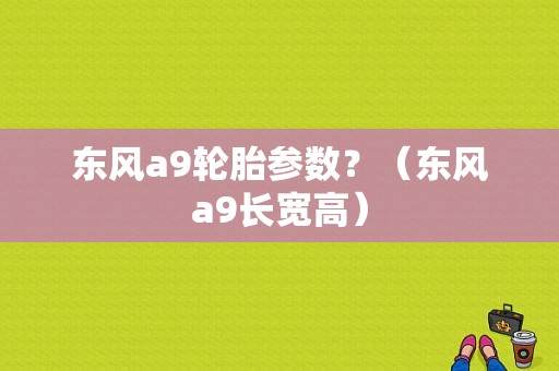 东风a9轮胎参数？（东风a9长宽高）-图1