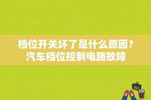 档位开关坏了是什么原因？汽车档位控制电路故障-图1