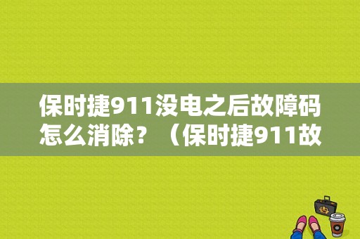保时捷911没电之后故障码怎么消除？（保时捷911故障）-图1