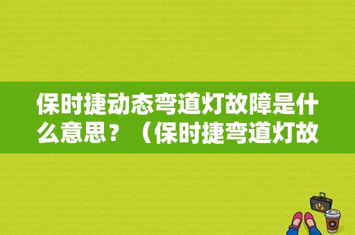 保时捷动态弯道灯故障是什么意思？（保时捷弯道灯故障）-图2