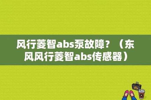 风行菱智abs泵故障？（东风风行菱智abs传感器）