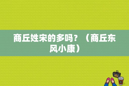 商丘姓宋的多吗？（商丘东风小康）-图2