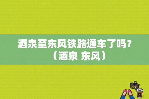 酒泉至东风铁路通车了吗？（酒泉 东风）-图1