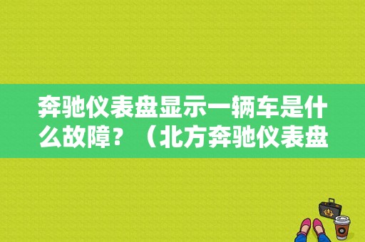 奔驰仪表盘显示一辆车是什么故障？（北方奔驰仪表盘故障灯）-图1