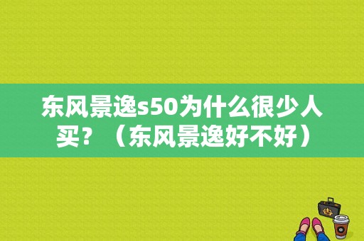 东风景逸s50为什么很少人买？（东风景逸好不好）-图1