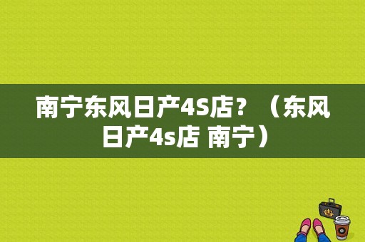 南宁东风日产4S店？（东风日产4s店 南宁）-图1