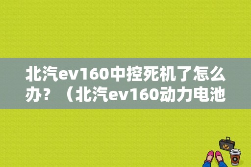 北汽ev160中控死机了怎么办？（北汽ev160动力电池故障）-图1