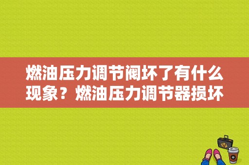 燃油压力调节阀坏了有什么现象？燃油压力调节器损坏后的故障现象-图1