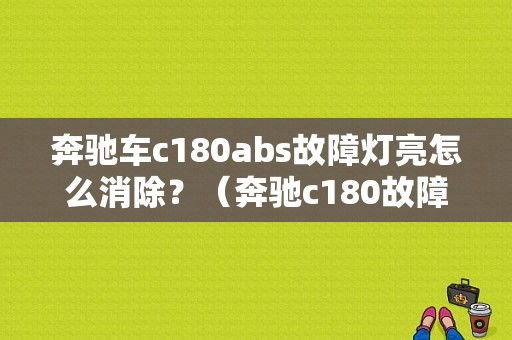 奔驰车c180abs故障灯亮怎么消除？（奔驰c180故障灯图片）-图1